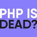 Is PHP Dead? Debunking the Myths and Exploring Its Evolution in 2024